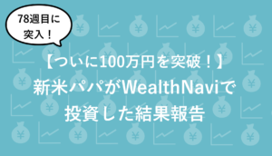 【78週目】資産100万円を突破！新米パパのロボアドWealthNaviの最新実績を公開 (2021/5/29時点)