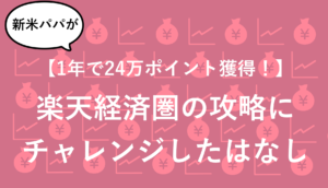 【1年で24万ポイント達成！】新米パパが楽天経済圏の攻略にチャレンジ