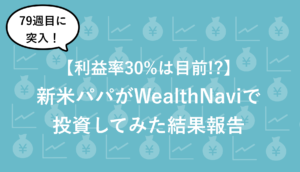 【79週目】新米パパのロボアドWealthNaviの最新実績を公開 (2021/ 6/5時点)