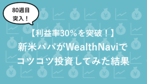 【80週目】新米パパのWealthNaviの最新実績を公開(2021/ 6/12時点)